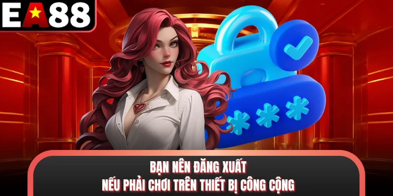 Bạn nên đăng xuất nếu phải chơi trên thiết bị công cộng