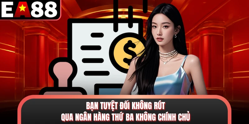Bạn tuyệt đối không rút qua ngân hàng thứ ba không chính chủ