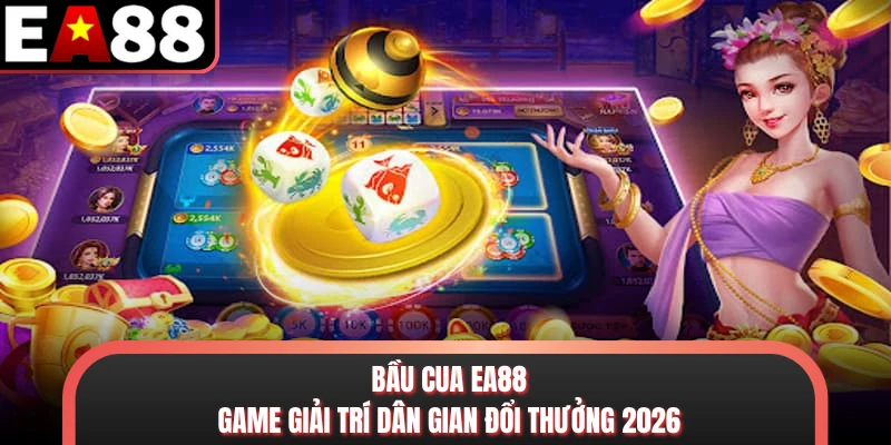 Bầu Cua EA88 - Game Giải Trí Dân Gian Đổi Thưởng 2026