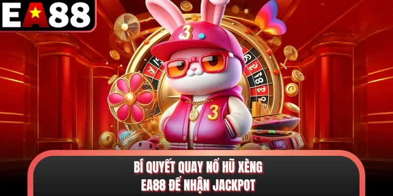 Bí quyết quay nổ hũ xèng EA88 để nhận jackpot