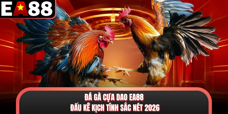 Đá Gà Cựa Dao EA88 - Đấu Kê Kịch Tính Sắc Nét 2026