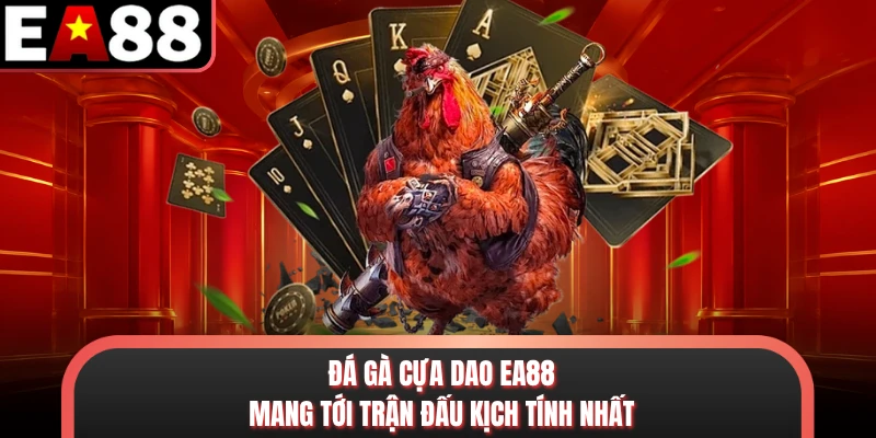 Đá gà cựa dao EA88 mang tới trận đấu kịch tính nhất