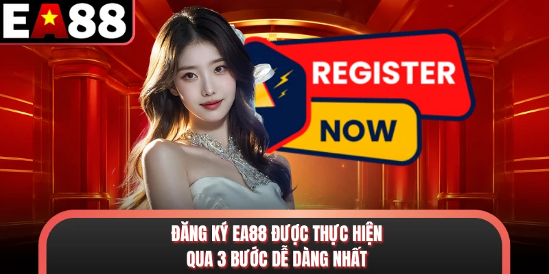 Đăng ký EA88 được thực hiện qua 3 bước dễ dàng nhất