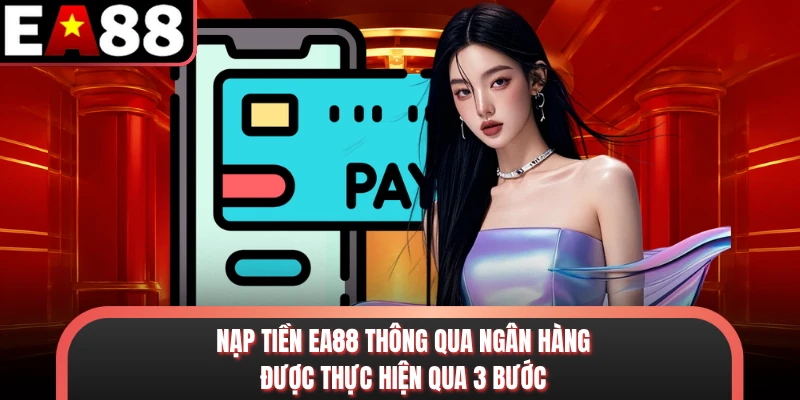 Nạp tiền EA88 thông qua ngân hàng được thực hiện qua 3 bước cơ