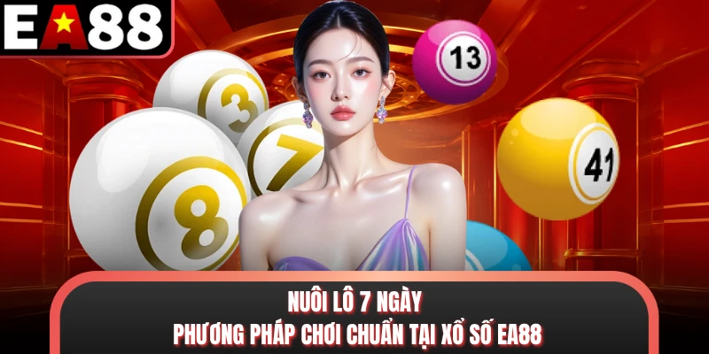 Nuôi Lô 7 Ngày - Phương Pháp Chơi Chuẩn Tại Xổ Số EA88