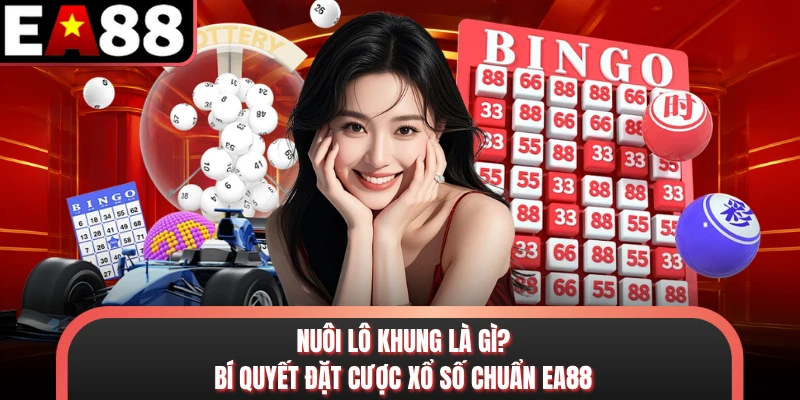 Nuôi Lô Khung Là Gì? Bí Quyết Đặt Cược Xổ Số Chuẩn EA88