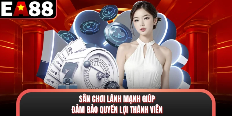 Sân chơi lành mạnh giúp đảm bảo quyền lợi thành viên