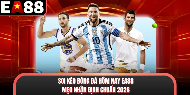 Soi Kèo Bóng Đá Hôm Nay EA88 - Mẹo Nhận Định Chuẩn 2026
