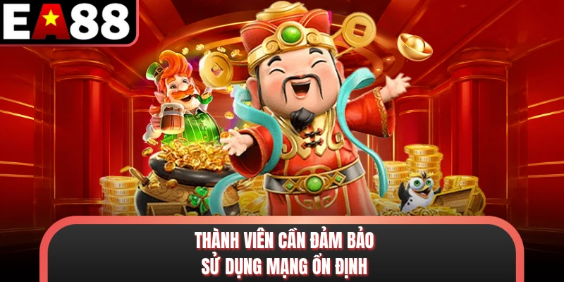 Thành viên cần đảm bảo sử dụng mạng ổn định
