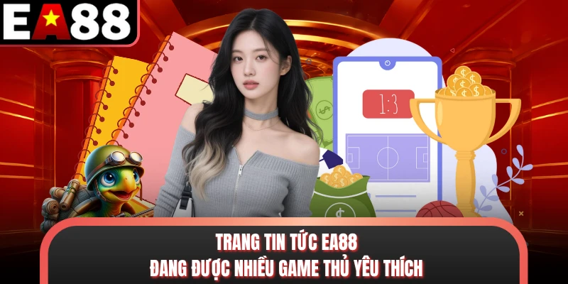 Trang tin tức EA88 đang được nhiều game thủ yêu thích