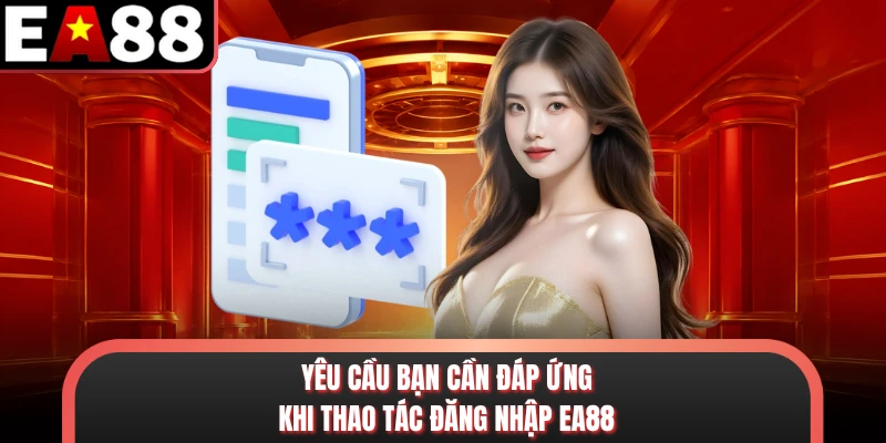 Yêu cầu bạn cần đáp ứng khi thao tác đăng nhập EA88